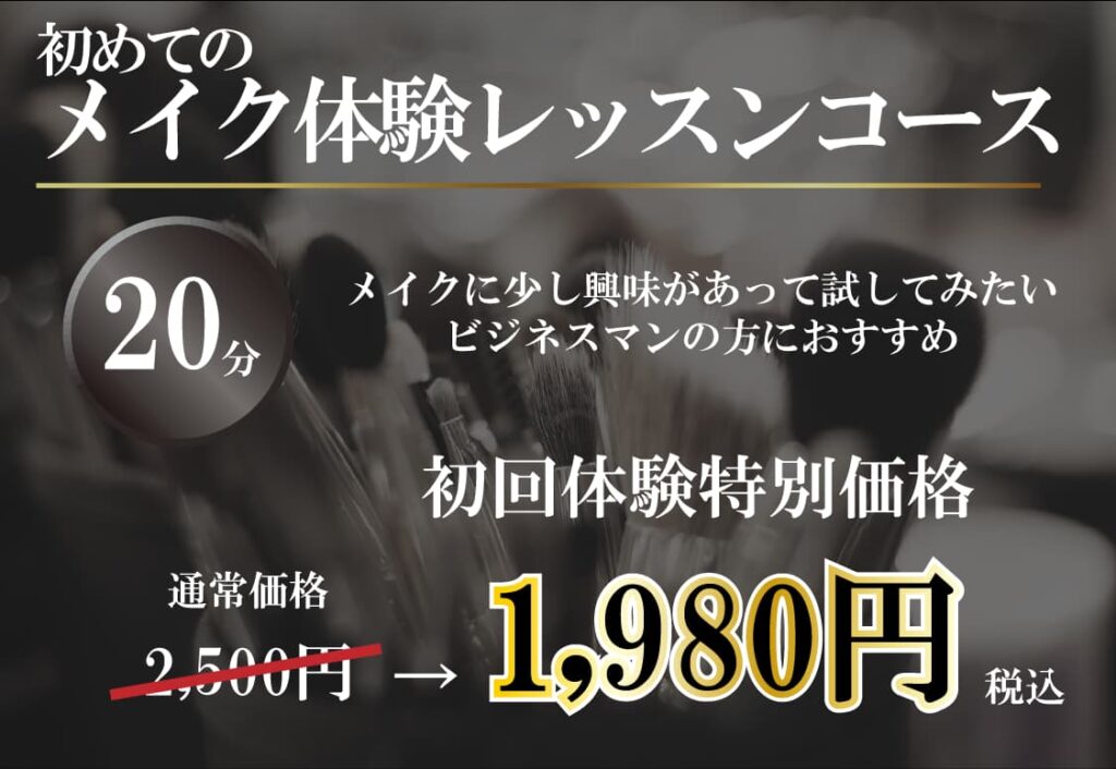 初めてのメイク体験レッスンコース（20分）
メイクに少し興味があって試して見たいビジネスマンの方におすすめ
通常価格2,500のところ、初回体験特別価格1,980円